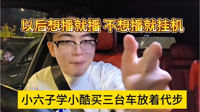 小六子学小酷买三台车放着代步，以后想播就播，不想播就挂机