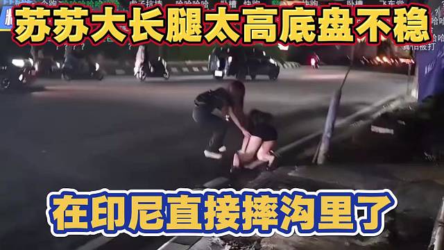 苏苏大长腿太高 底盘不稳 在印尼直接摔沟里了