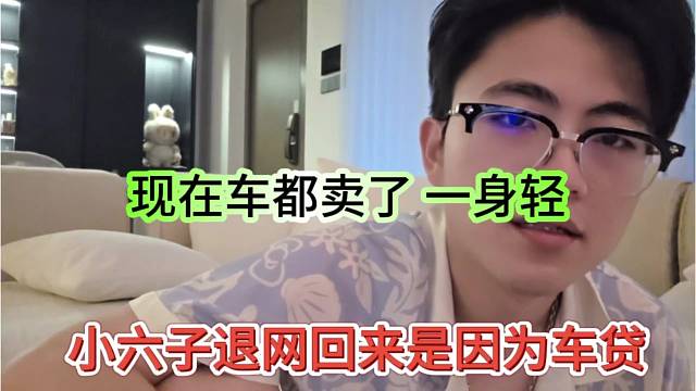 小六子退网回归是因为车贷，现在车都卖了一身轻