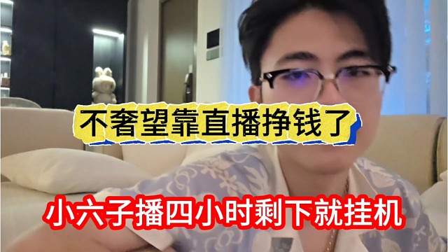 小六子声称播四小时剩下就挂机，不奢望靠直播挣钱