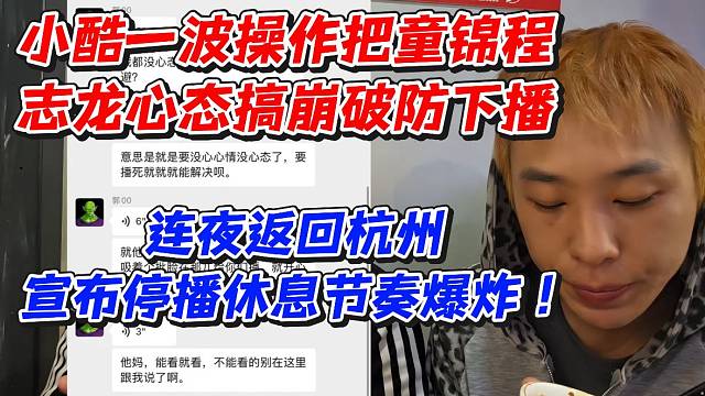 小酷一波操作把童锦程志龙心态搞崩破防下播！连夜返回杭州宣布停播休息节奏爆炸