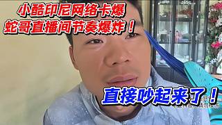 小酷印尼網(wǎng)絡(luò)卡爆！蛇哥直播間節(jié)奏爆炸直接吵起來了