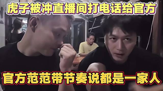 虎子被冲直播间 打电话给官方 范范带节奏回应 都一家人