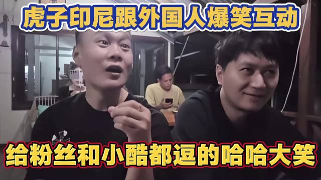 虎子印尼跟外国人爆笑互动 给粉丝和小酷逗的哈哈大笑