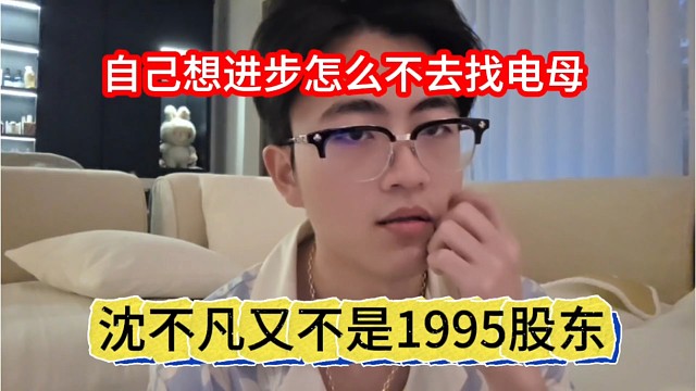 沈不凡又不是1995股东，自己想进步怎么不去找电母
