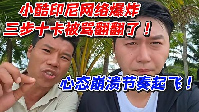 小酷印尼网络爆炸三步十卡被骂翻翻了！心态崩溃节奏起飞