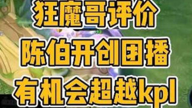 狂魔哥评价陈伯带火了团播，狙击赛以后有机会超越kpl常规赛事