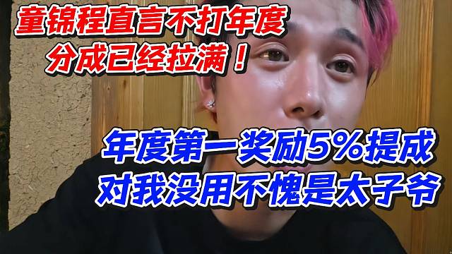 童锦程直言不打年度分成已经拉满！年度第一奖励5%提成对我没用不愧是太子爷