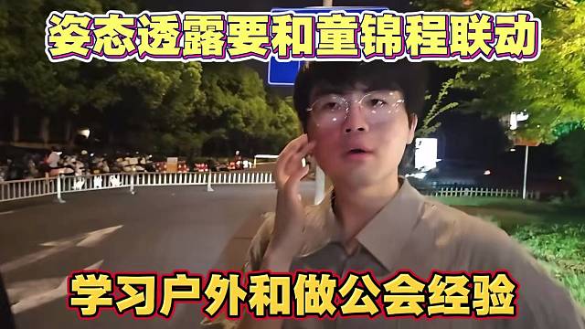 姿态透露下个月要和童锦程联动 学习播户外和做公会经验