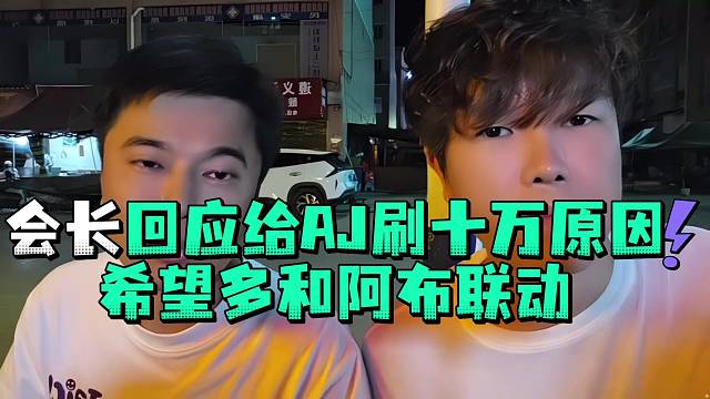 会长回应给AJ刷十万原因希望多和阿布联动