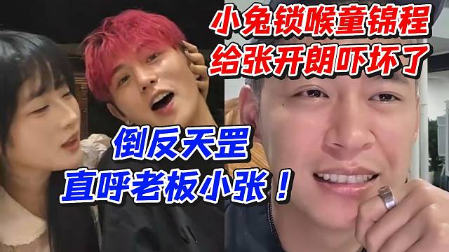 小兔锁喉童锦程给张开朗吓坏了！倒反天罡直呼老板小张