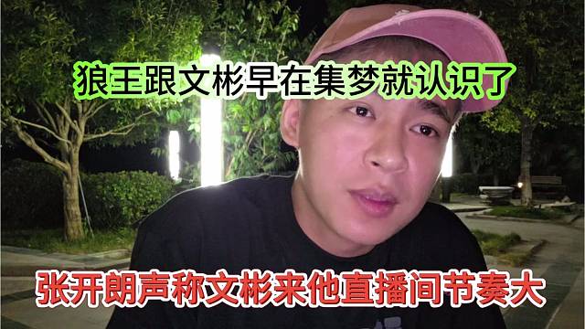 张开朗声称文彬来他直播间节奏很大，早在集梦就跟文彬认识