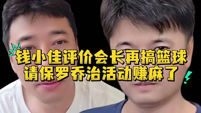 钱小佳评价会长再搞篮球请保罗乔治活动赚麻了