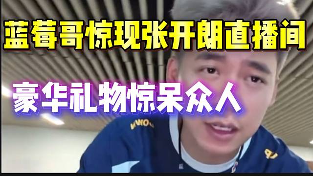 蓝莓哥惊现张开朗直播间！好豪刷礼物惊呆众人！