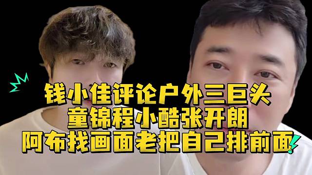 钱小佳评论户外三巨头童锦程小酷张开朗阿布找画面老把自己排前面