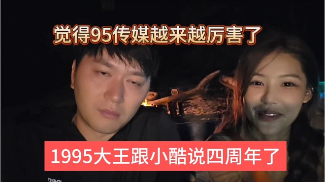 1995大王跟小酷说四周年，觉得95传媒越来越厉害