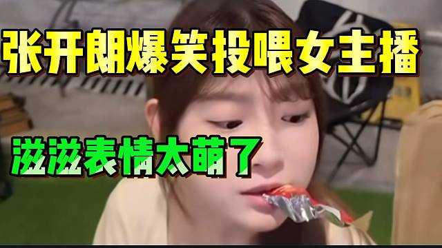 张开朗爆笑投喂女主播，最后滋滋表情太萌了！