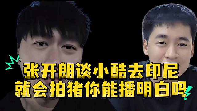 张开朗谈小酷去印尼就会拍猪你能播明白吗