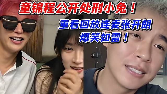 童锦程公开处刑小兔！重看回放连麦张开朗爆笑如雷
