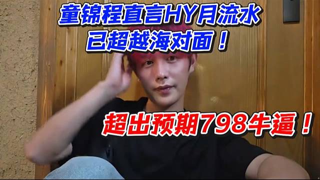 童锦程直言HY月流水已超越海对面！超出预期798牛逼