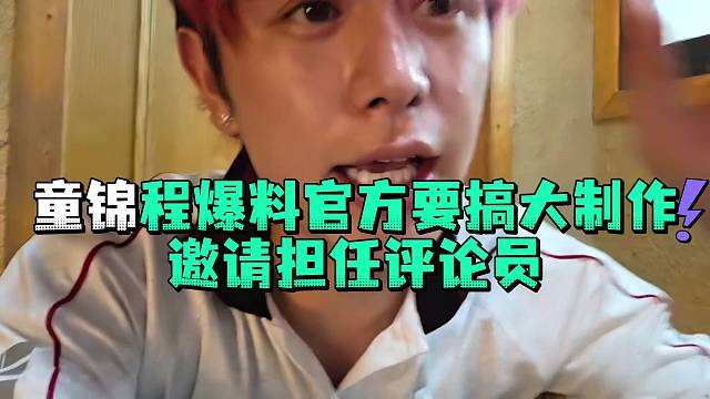 童锦程爆料官方要搞大制作邀请担任评论员