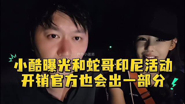 小酷曝光和蛇哥印尼活动开销官方也会出一部分
