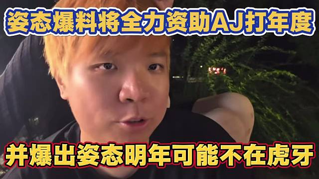 姿态爆料将全力资助AJ打年度 遇到楚河都干 并爆出姿态明年可能不在