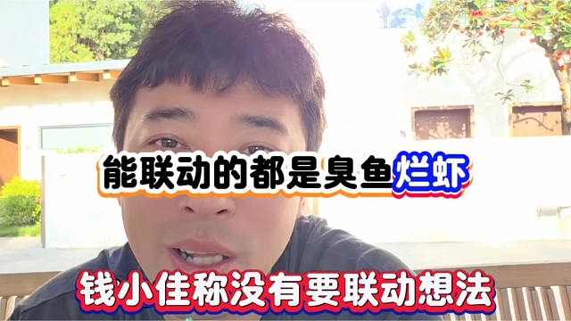 能联动的都是臭鱼烂虾，钱小佳称没有要联动想法！