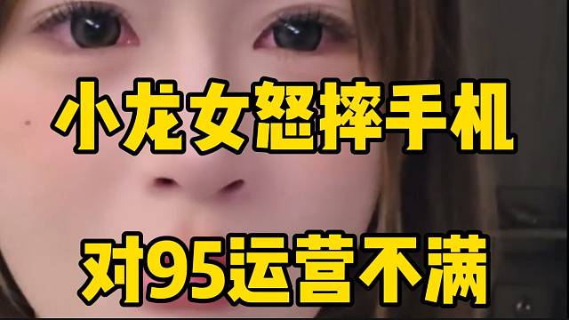 小龙女怒摔手机怒吼95运营！浑身气到发抖！