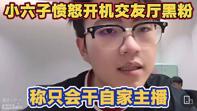 小六子愤怒开机交友厅黑粉串子 称只会干自家主播