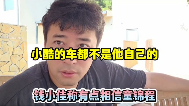 小酷的车都不是他自己的，钱小佳称有点相信童锦程！