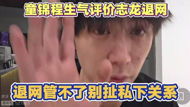 童锦程生气评价志龙退网 怒怼弹幕称管不了 但别扯私下关系