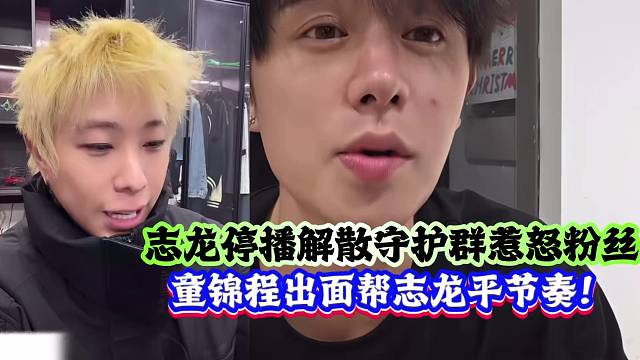 志龙停播解散守护群惹怒粉丝，童锦程出面帮志龙平节奏！