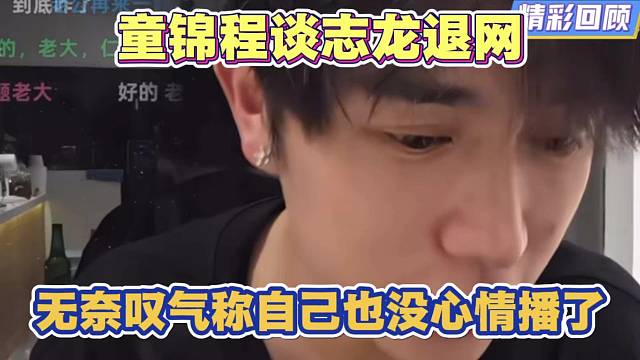 童锦程谈志龙退网 无奈叹气 自己也没心情播了 休息一天