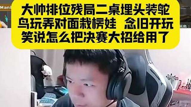 大帅残局二桌埋头装鸵鸟玩弄对手，念旧调侃打排位把决赛大招用了