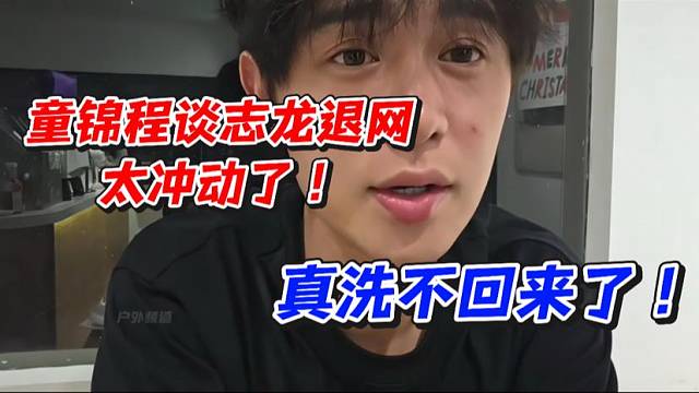 童锦程谈志龙退网太冲动了！真洗不回来了