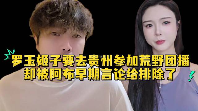 罗玉姬子要去贵州参加荒野团播却被阿布早期言论给排除了