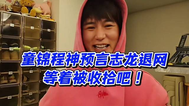 童锦程神预言志龙退网！等着被收拾吧