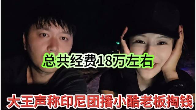 大王声称印尼团播经费小酷老板出，总管费用18万