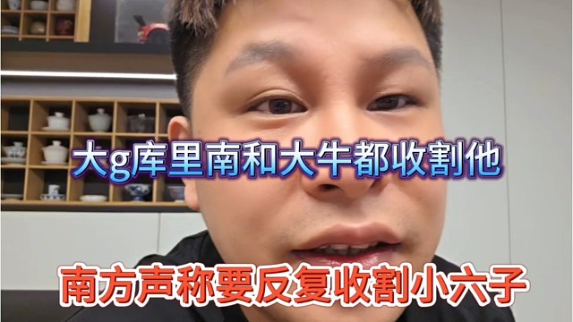 南方声称要反复收割小六子，大g库里南和大牛收收割他