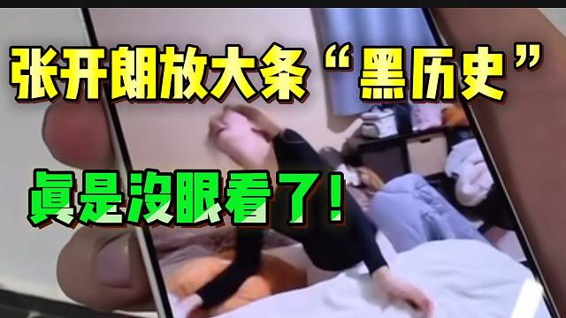 张开朗放大条“黑历史”视频！真是没眼看了！