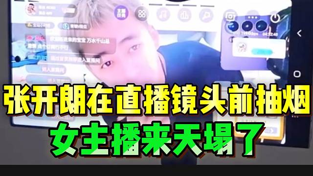 张开朗在直播镜头前抽烟，女主播回来天塌了！