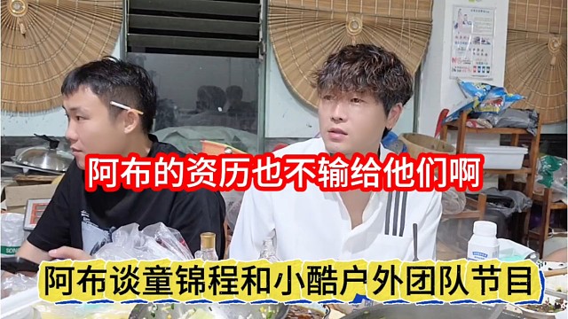 阿布谈童锦程和小酷户外团队，我的资历不输他们啊