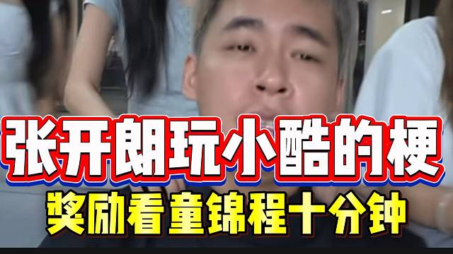 张开朗玩小酷的梗！奖励看童锦程十分钟！