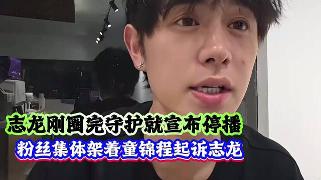 志龙刚圈完守护就宣布停播，粉丝集体架着童锦程起诉志龙