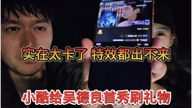 小酷给吴德良首秀刷礼物，实在太卡了，特效出不来