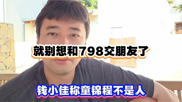 就别想和798交朋友了，钱小佳称童锦程不是人！