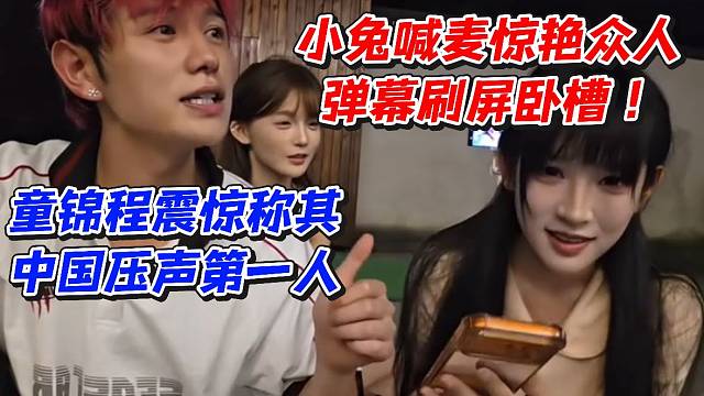 小兔喊麦惊艳众人弹幕刷屏卧槽！童锦程震惊称其中国压声第一人