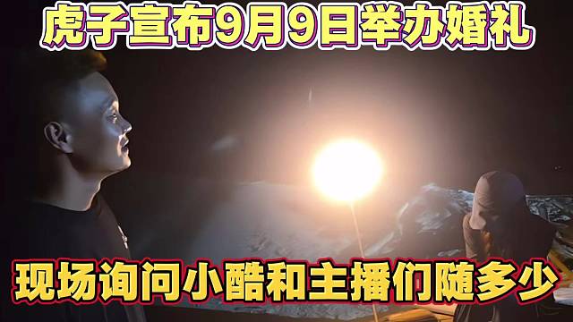 虎子宣布9月9日举办婚礼 结婚 现场询问小酷和主播们随多少礼