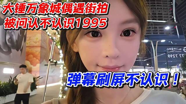 大锤万象城偶遇街拍被问认不认识1995！弹幕刷屏不认识不认识